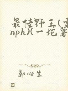 最佳野王(电竞nph)(一坨薯饼)