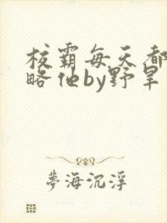 校霸每天都想攻略他by野旱烟