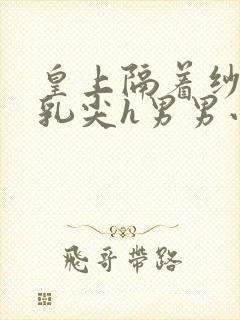皇上隔着纱衣含乳尖h男男小说