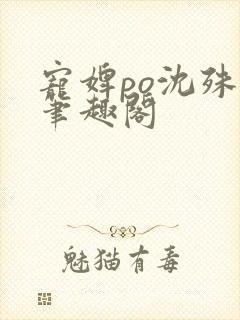 宠婢po沈殊辞笔趣阁