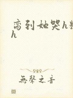 脔到她哭h粗话h