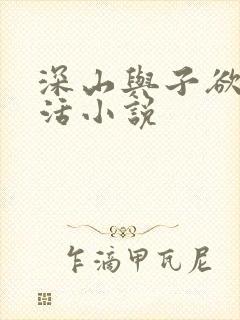 深山与子欲乱生活小说
