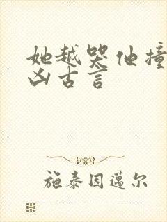 她越哭他撞得越凶古言