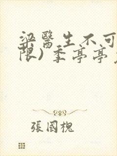 梁医生不可以(限) 季亭亭免费阅读