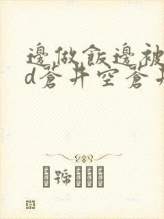 边做饭边被躁bd苍井空苍井空