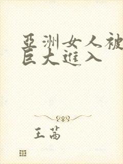亚洲女人被黑人巨大进入