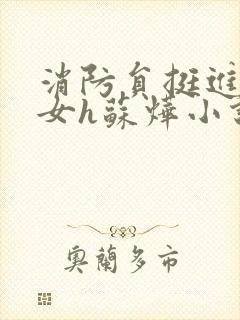 消防员挺进乖乖女h苏烨小说
