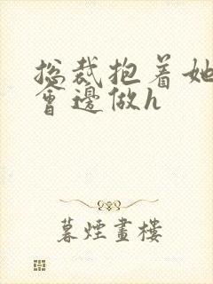 总裁抱着她边开会边做h