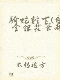 骑蛇难下(双) 金银花笔趣阁