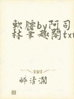 软腰by阿司匹林笔趣阁txt