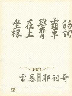 坐在学霸的大紫根上背单词牧童