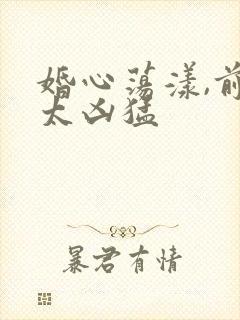 婚心荡漾,前夫太凶猛