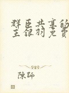 群臣共享的小公主银羽免费阅读