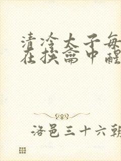 清冷太子每日都在挨龠中醒来小说