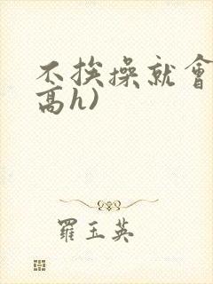 不挨操就会死(高h)