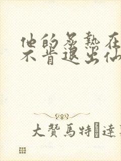 他的炙热在我那不肯退出仙侠