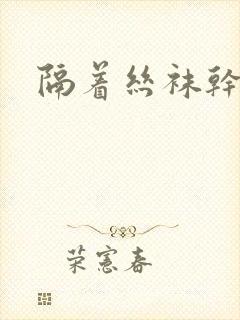 隔着丝袜干