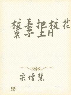 校长把校花放到桌子上H
