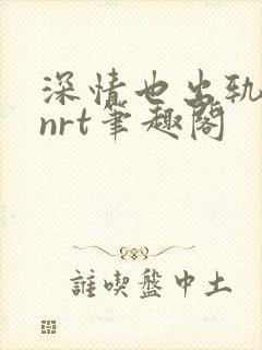 深情也出轨逆2nrt笔趣阁