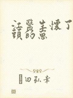 江医生怀了他对头的崽