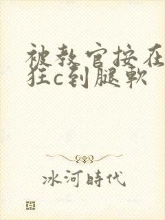被教官按在寝室狂c到腿软