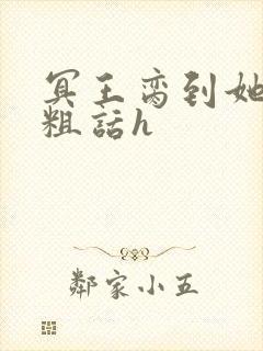 冥王脔到她哭h粗话h