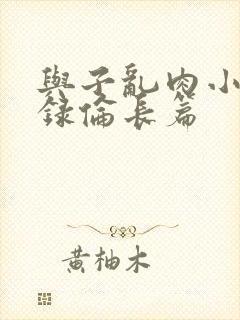 与子乱肉小说目录伦长篇