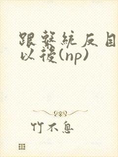 跟系统反目成仇以后(np)