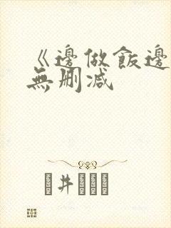 《边做饭边躁》无删减