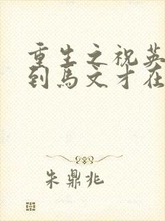 重生之祝英台遇到马文才在线阅读