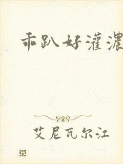 乖趴好灌浓精h