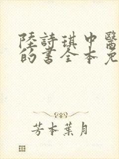 陆诗琪中医陈叔的书全本免费阅读