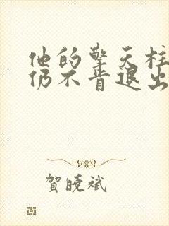 他的擎天柱巨龙仍不肯退出