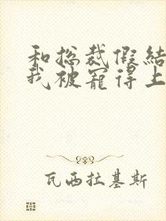 和总裁假结婚后我被宠得上头