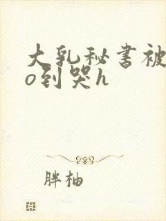 大乳秘书被cao到哭h封面