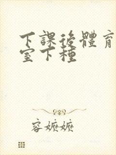下课后体育器材室下种封面