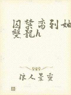 囚禁脔到她哭h双龙h封面