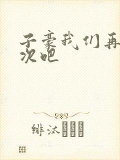 子豪我们再做一次吧