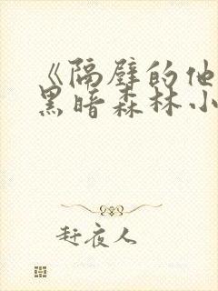 《隔壁的他by黑暗森林小说笔趣》