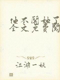 他不哄她了小说全文免费阅读