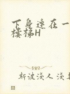 下身连在一起上楼梯H