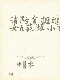 消防员挺进乖乖女h苏烨小说