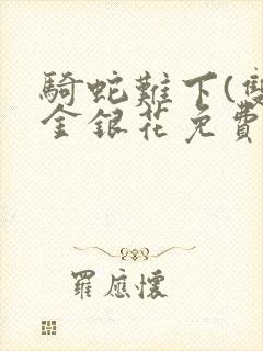 骑蛇难下(双)金银花免费阅读