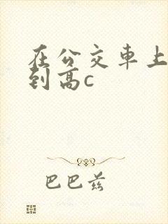 在公交车上被弄到高c