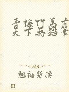青梅竹马有时尽天下无猫笔趣阁