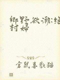 乡野欲潮:绝色村妇