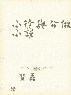 小玲与公做爰小小说