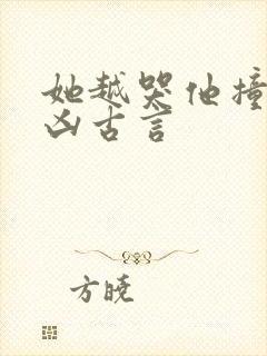 她越哭他撞得越凶古言