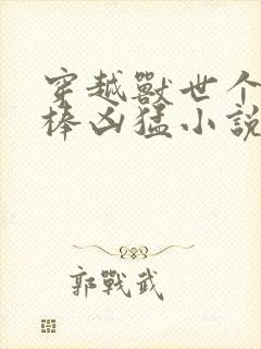 穿越兽世个个巨棒凶猛小说