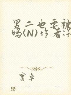 男二也要被爆炒吗(N)作者:筏喻封面